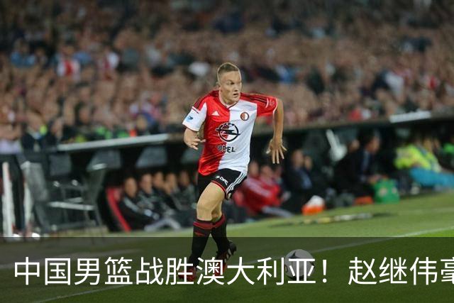 中国男篮战胜澳大利亚！赵继伟毫不客气提出批评，这又是为什么？
