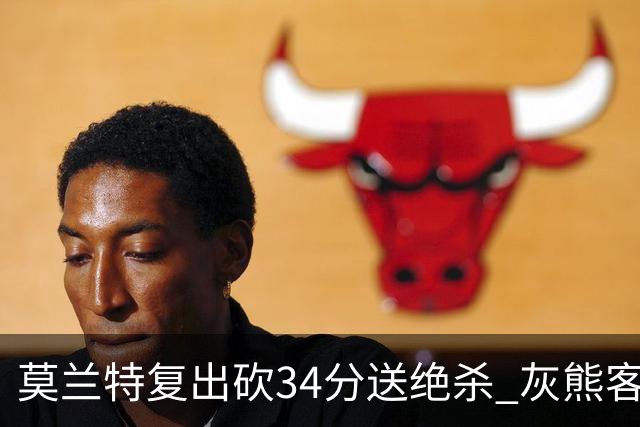 莫兰特复出砍34分送绝杀 灰熊客场2分险胜鹈鹕